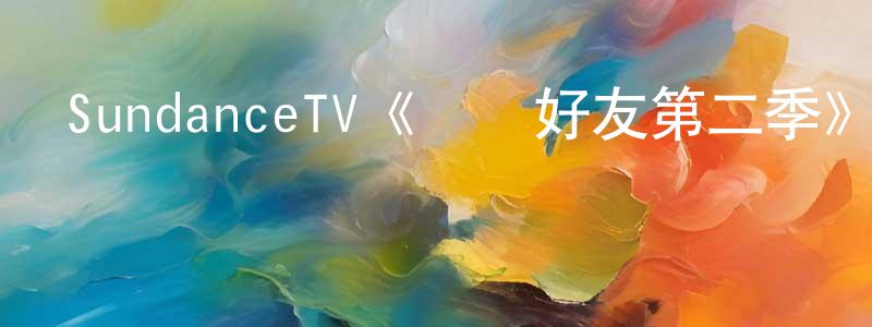 陳高照發布SundanceTV《無聲好友第二季》迅雷下載/在線觀看/百度云-都市/情感-美劇天堂